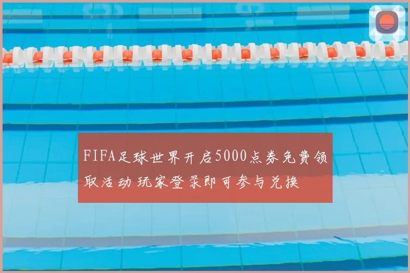 FIFA足球世界开启5000点券免费领取活动 玩家登录即可参与兑换
