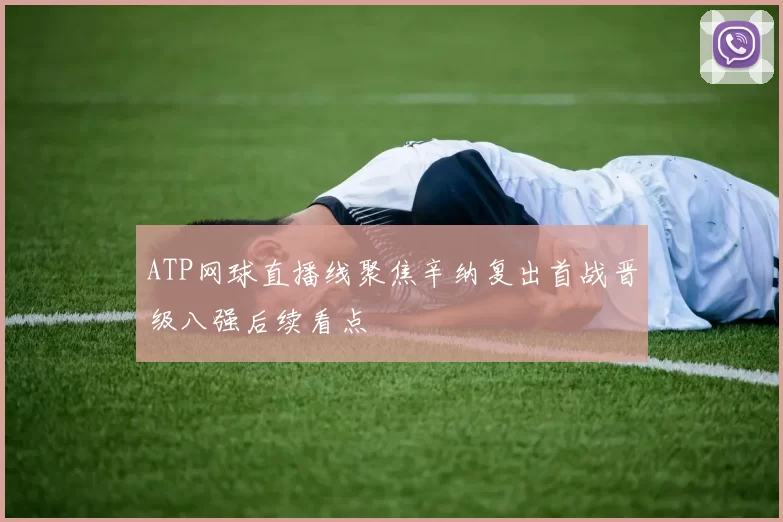 ATP网球直播线聚焦辛纳复出首战晋级八强后续看点