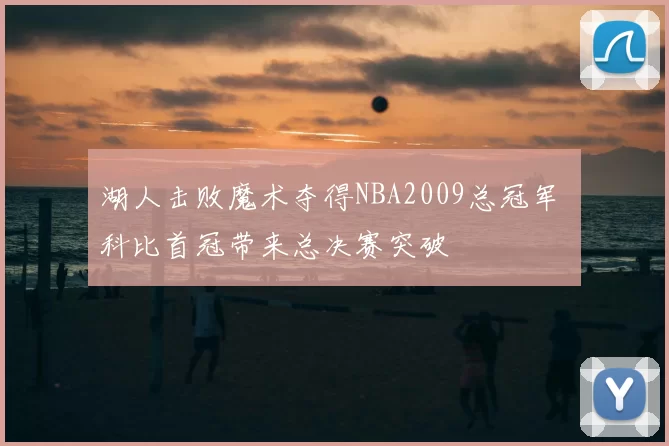 湖人击败魔术夺得NBA2009总冠军 科比首冠带来总决赛突破