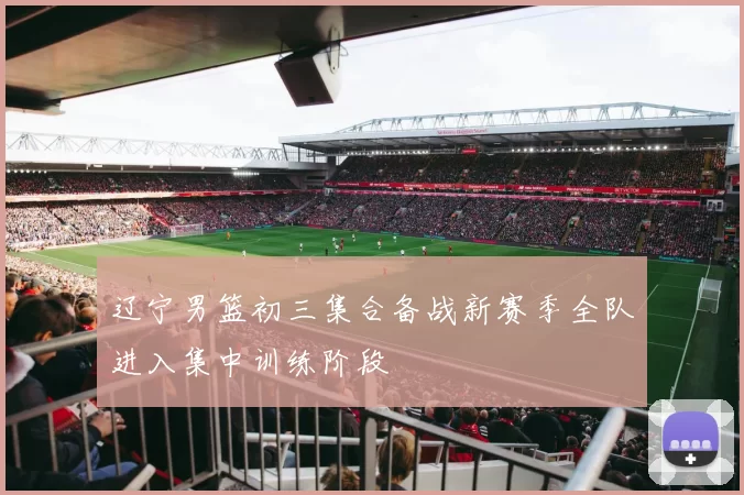 辽宁男篮初三集合备战新赛季全队进入集中训练阶段