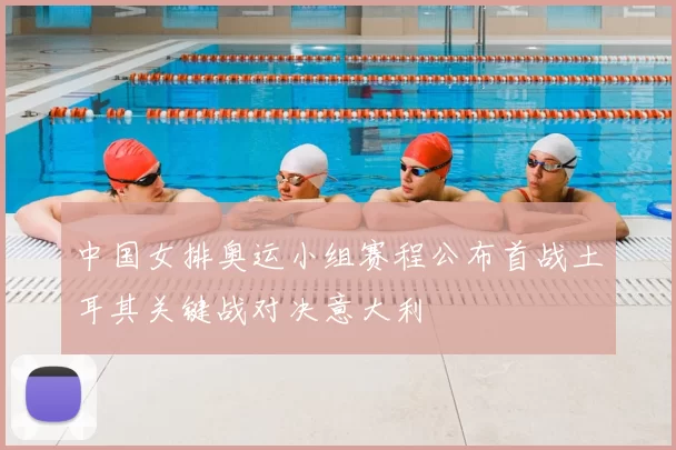 中国女排奥运小组赛程公布首战土耳其关键战对决意大利