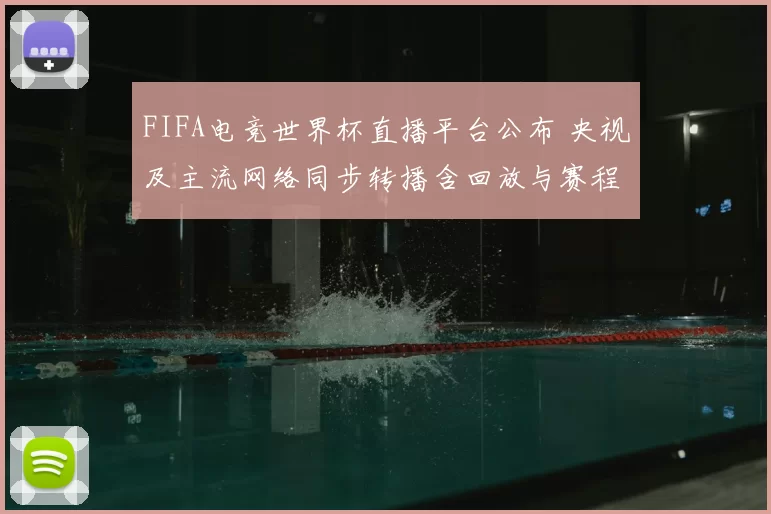 FIFA电竞世界杯直播平台公布 央视及主流网络同步转播含回放与赛程看点