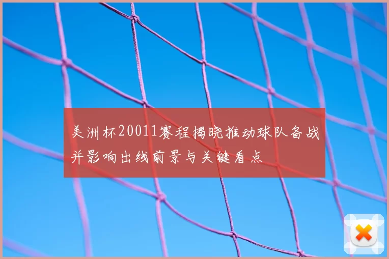 美洲杯20011赛程揭晓推动球队备战并影响出线前景与关键看点