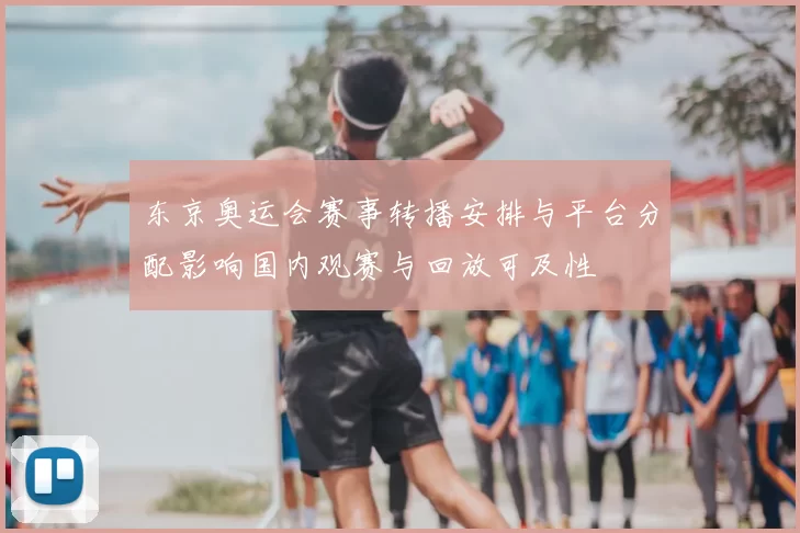 东京奥运会赛事转播安排与平台分配影响国内观赛与回放可及性