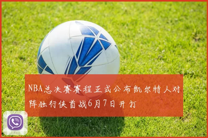 NBA总决赛赛程正式公布凯尔特人对阵独行侠首战6月7日开打
