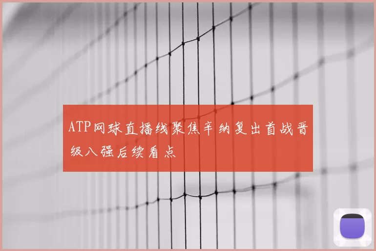ATP网球直播线聚焦辛纳复出首战晋级八强后续看点
