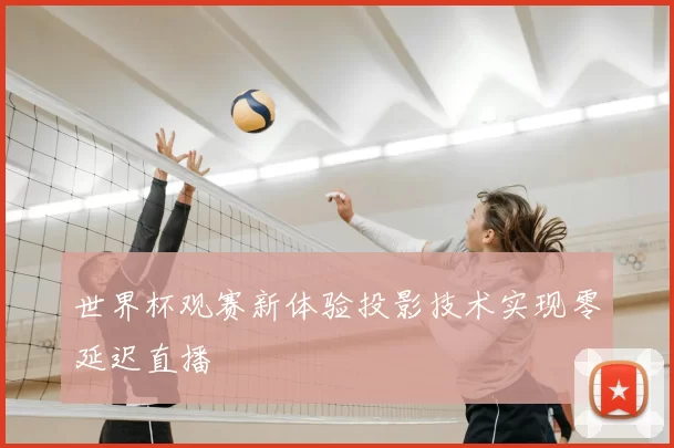 世界杯观赛新体验投影技术实现零延迟直播