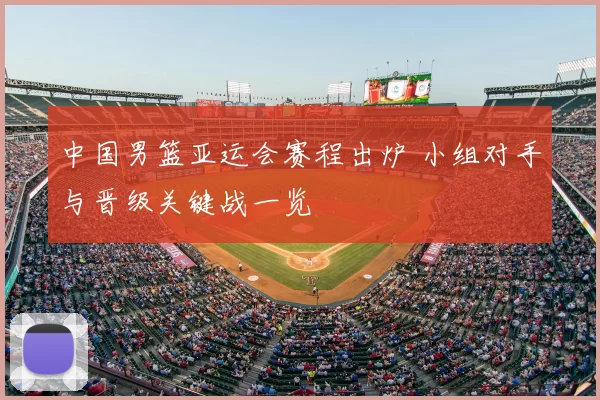 中国男篮亚运会赛程出炉 小组对手与晋级关键战一览