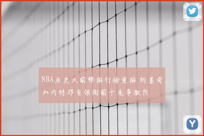 NBA历史大前锋排行榜重排 约基奇加内特邓肯领衔前十竞争激烈