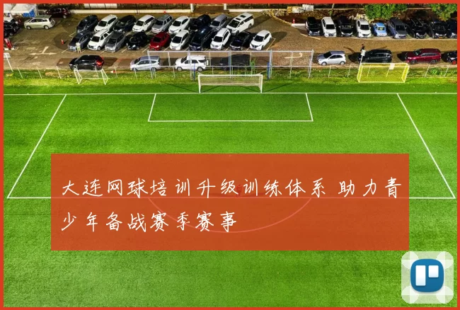 大连网球培训升级训练体系 助力青少年备战赛季赛事