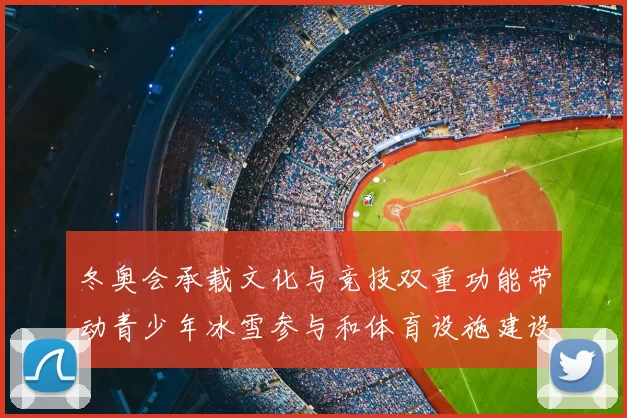 冬奥会承载文化与竞技双重功能带动青少年冰雪参与和体育设施建设