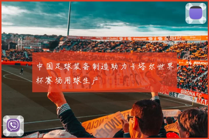 中国足球装备制造助力卡塔尔世界杯赛场用球生产