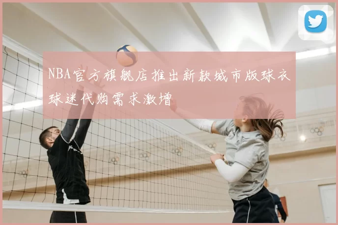 NBA官方旗舰店推出新款城市版球衣球迷代购需求激增
