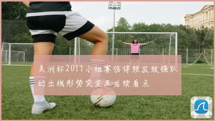 美洲杯2011小组赛伤停频发致强队的出线形势突变及后续看点