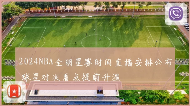 2024NBA全明星赛时间直播安排公布 球星对决看点提前升温