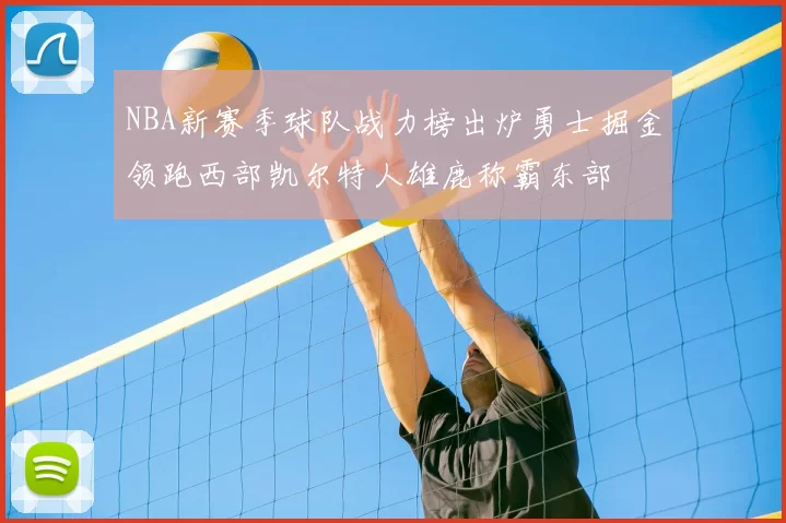 NBA新赛季球队战力榜出炉勇士掘金领跑西部凯尔特人雄鹿称霸东部