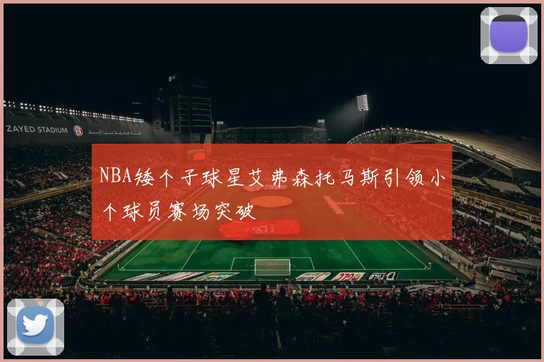 NBA矮个子球星艾弗森托马斯引领小个球员赛场突破