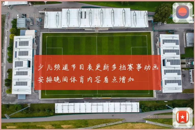 少儿频道节目表更新多档赛事动画安排晚间体育内容看点增加