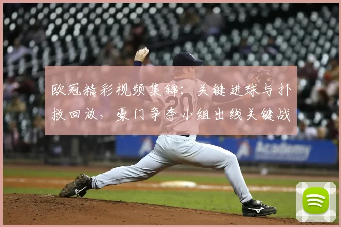 欧冠精彩视频集锦:关键进球与扑救回放,豪门争夺小组出线关键战术看点