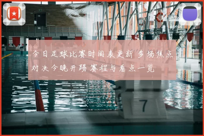 今日足球比赛时间表更新 多场焦点对决今晚开踢 赛程与看点一览