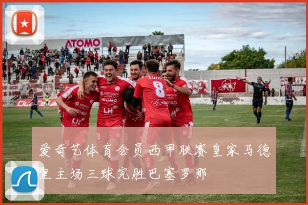 爱奇艺体育会员西甲联赛皇家马德里主场三球完胜巴塞罗那