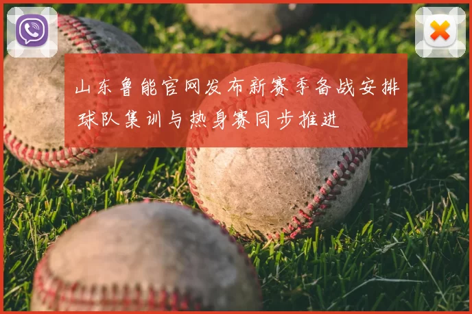 山东鲁能官网发布新赛季备战安排 球队集训与热身赛同步推进
