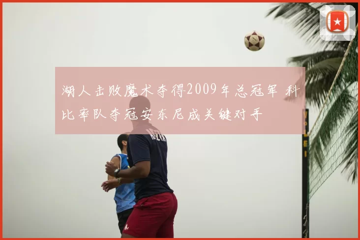 湖人击败魔术夺得2009年总冠军 科比率队夺冠安东尼成关键对手