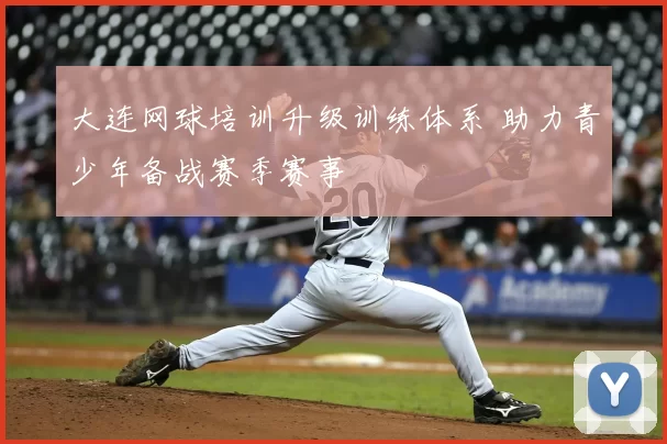 大连网球培训升级训练体系 助力青少年备战赛季赛事