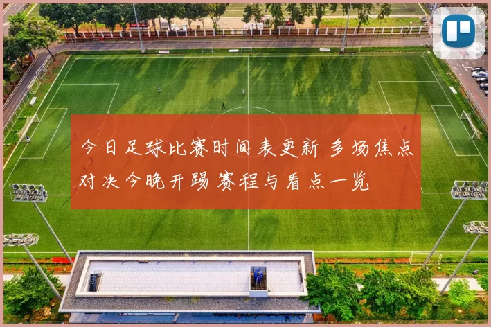 今日足球比赛时间表更新 多场焦点对决今晚开踢 赛程与看点一览
