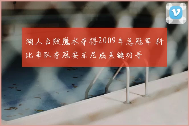 湖人击败魔术夺得2009年总冠军 科比率队夺冠安东尼成关键对手