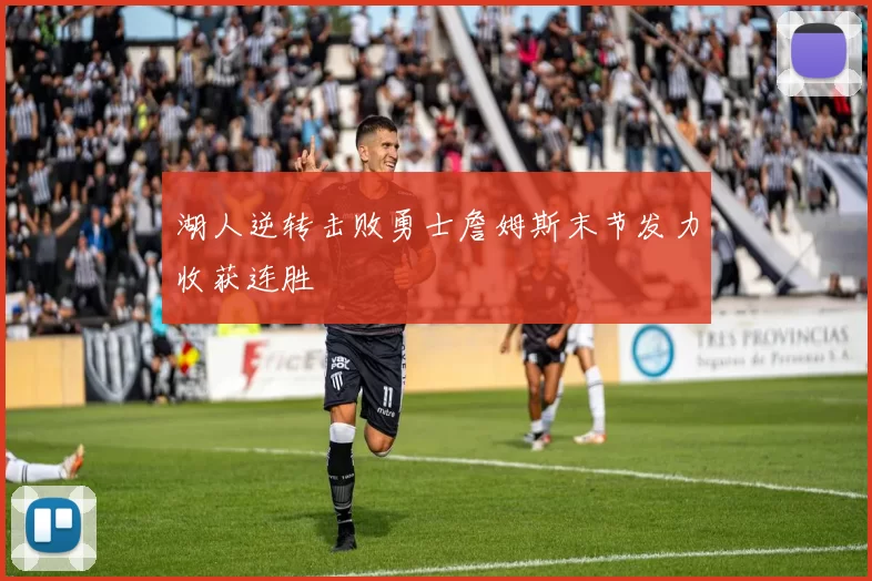 湖人逆转击败勇士詹姆斯末节发力收获连胜