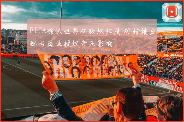 FIFA确认世界杯版权归属 对转播分配与商业授权带来影响
