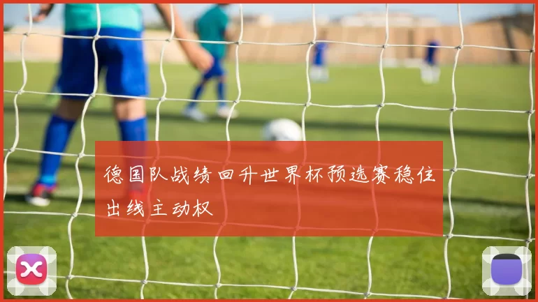 德国队战绩回升世界杯预选赛稳住出线主动权