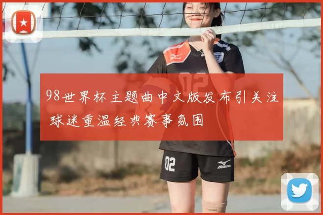 98世界杯主题曲中文版发布引关注 球迷重温经典赛事氛围