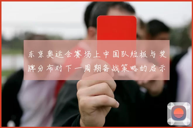 东京奥运会赛场上中国队短板与奖牌分布对下一周期备战策略的启示