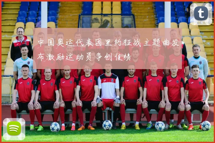 中国奥运代表团里约征战主题曲发布激励运动员争创佳绩