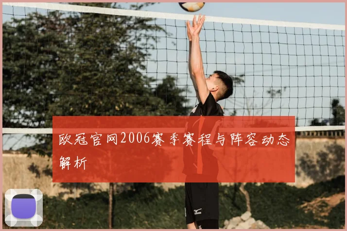 欧冠官网2006赛季赛程与阵容动态解析