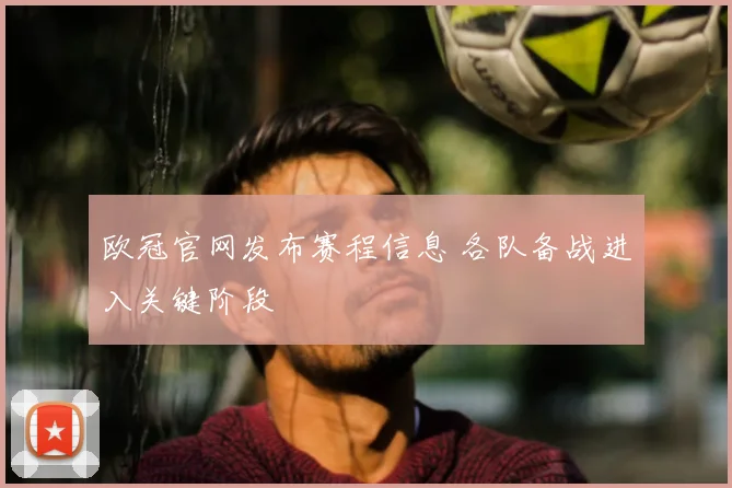 欧冠官网发布赛程信息 各队备战进入关键阶段