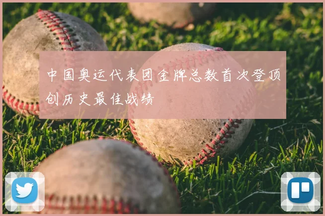 中国奥运代表团金牌总数首次登顶创历史最佳战绩