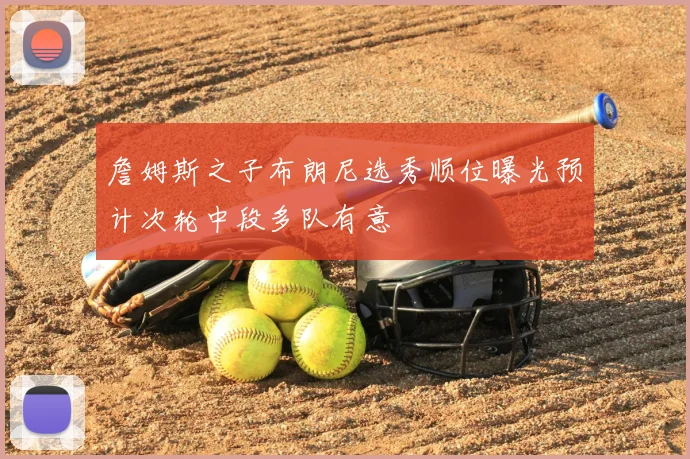 詹姆斯之子布朗尼选秀顺位曝光预计次轮中段多队有意